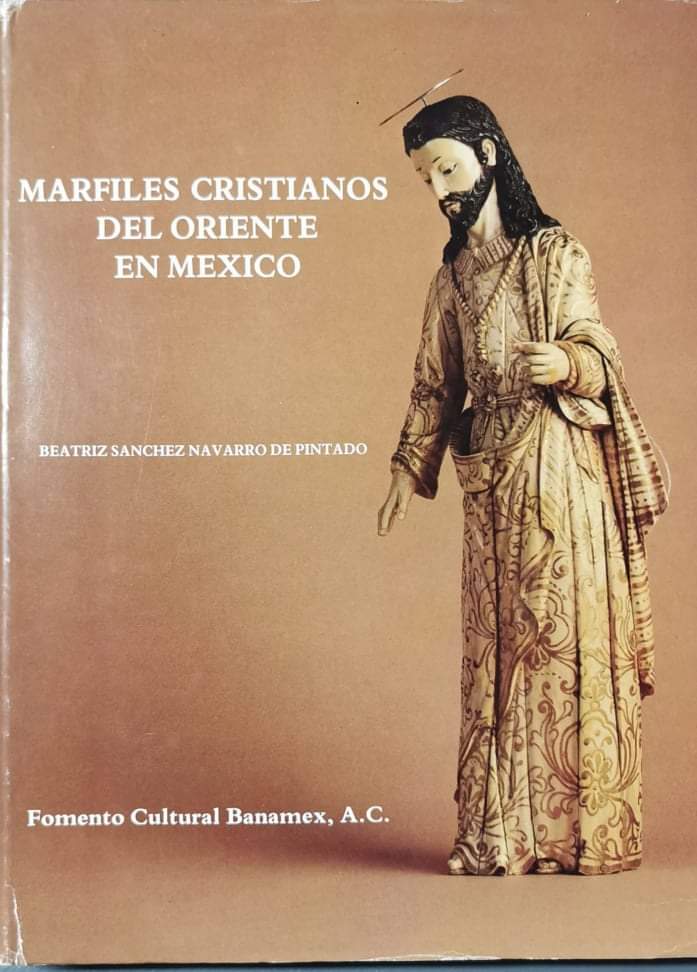 MARFILES CRISTIANOS DEL ORIENTE EN MEXICO ( Christian Ivories of the East in Mexico ) by Beatriz Sánchez-Navarro de Pintado
