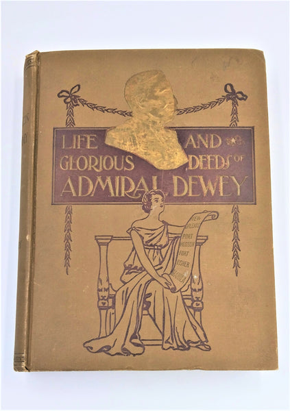 Life and Glorious Deeds of Admiral Dewey - Including a Thrilling Account of Our Conflicts with the Spaniards and Filipinos in the Orient and the Complete Story of the Philippine Islands, Historical and Descriptive